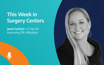 This Week in Surgery Centers: Janet Carlson – 6 Tips for Improving OR Utilization
