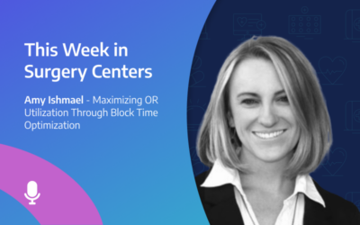 This Week in Surgery Centers: Amy Ishmael – Maximizing OR Utilization Through Block Time Optimization