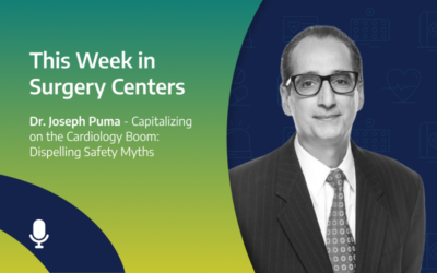 This Week in Surgery Centers: Dr. Joseph Puma – Capitalizing on the Cardiology Boom: Dispelling Safety Myths
