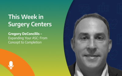 This Week in Surgery Centers: Gregory DeConciliis – Expanding Your ASC: From Concept to Completion