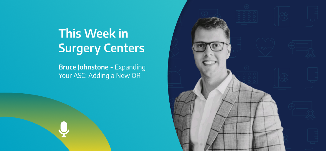This Week in Surgery Centers: Bruce Johnstone – Expanding Your ASC: Adding an OR