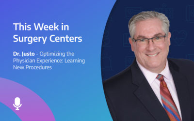 This Week in Surgery Centers: Dr. Justo – Optimizing the Physician Experience: Learning New Procedures