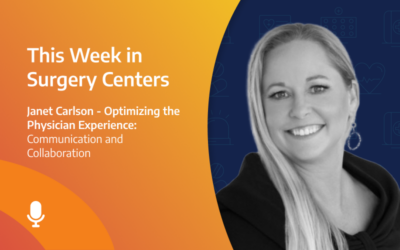 This Week in Surgery Centers: Janet Carlson – Optimizing the Physician Experience: Communication and Collaboration