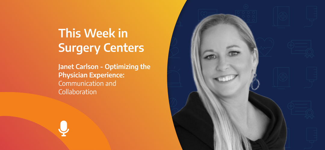 This Week in Surgery Centers: Janet Carlson – Optimizing the Physician ...