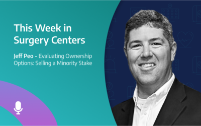 This Week in Surgery Centers: Jeff Peo – Evaluating Ownership Options: Selling a Minority Stake